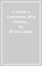 L uomo e l universo. Alla ricerca di una nuova visione