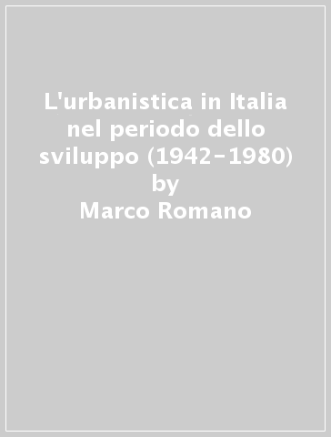 L'urbanistica in Italia nel periodo dello sviluppo (1942-1980) - Marco Romano