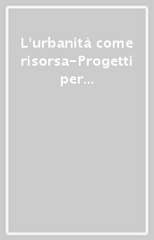 L urbanità come risorsa-Progetti per le aree Falk a Sesto san Giovannii-Urbanity as a resource. Plans for the Falk areas in Sesto San Giovanni. Ediz. bilingue