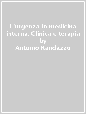 L'urgenza in medicina interna. Clinica e terapia - Antonio Randazzo