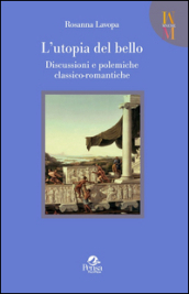 L utopia del bello. Discussioni e polemiche classico-romantiche