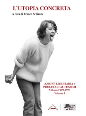 L'utopia concreta. 1: Azione libertaria e proletari autonomi. Milano 1969-1973