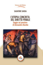 L utopia concreta del diritto penale. Saggio sul pensiero di Alessandro Baratta