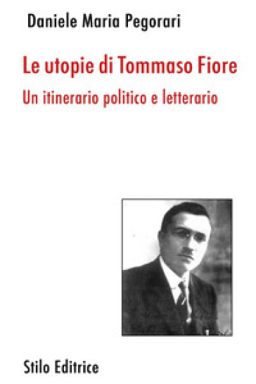 Le utopie di Tommaso Fiore. Un itinerario politico e letterario