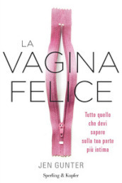 La vagina felice. Tutto quello che devi sapere sulla tua parte più intima