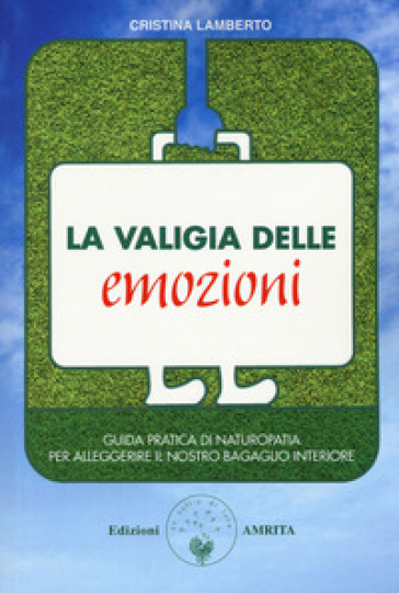 La valigia delle emozioni. Guida pratica di naturopatia per alleggerire il nostro bagaglio interiore - Cristina Lamberto