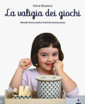 La valigia dei giochi. Manuale teorico-pratico di attività montessoriane