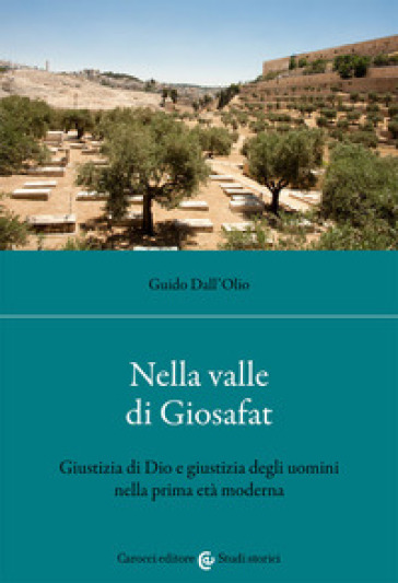 Nella valle di Giosafat. Giustizia di Dio e giustizia degli uomini nella prima età moderna - Guido Dall