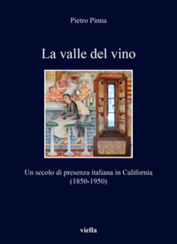 La valle del vino. Un secolo di presenza italiana in California (1850-1950) - Pietro Pinna