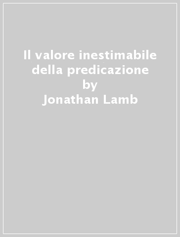 Il valore inestimabile della predicazione - Jonathan Lamb