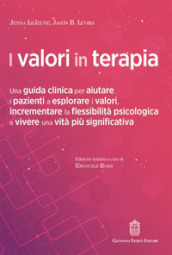 I valori in terapia. Una guida clinica per aiutare i pazienti a esplorare i valori, incrementare la flessibilità psicologica e vivere una vita più significativa