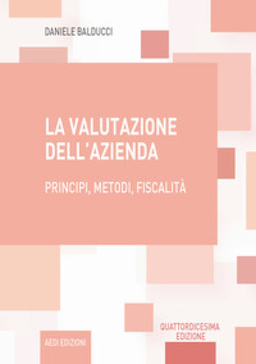 La valutazione dell'azienda. Principi, metodi, fiscalità - Daniele Balducci