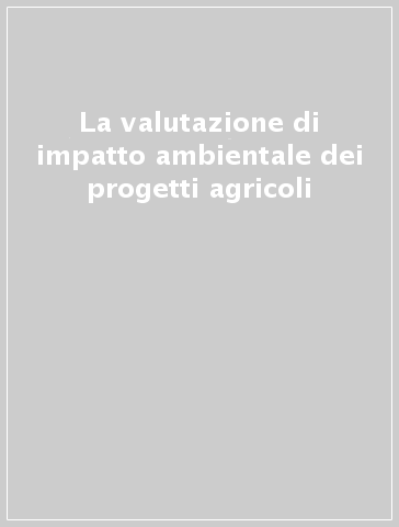 La valutazione di impatto ambientale dei progetti agricoli