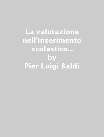 La valutazione nell'inserimento scolastico e occupazionale. Guida - Pier Luigi Baldi