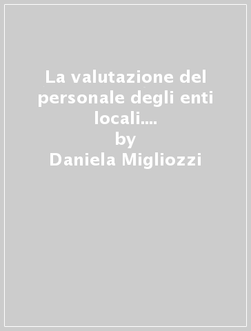 La valutazione del personale degli enti locali. Prestazioni, risultati e contratto collettivo nazionale di lavoro - Daniela Migliozzi