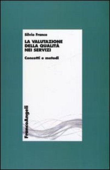 La valutazione della qualità nei servizi. Concetti e metodi - Silvio Franco