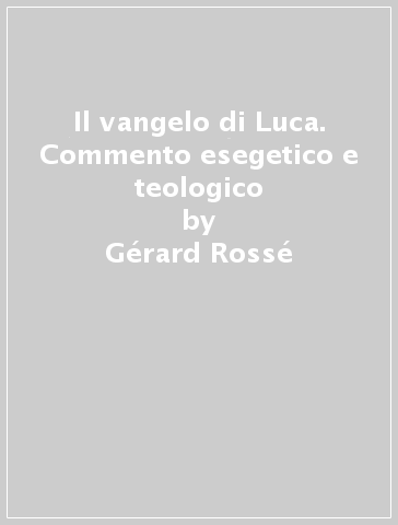Il vangelo di Luca. Commento esegetico e teologico - Gérard Rossé