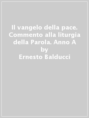 Il vangelo della pace. Commento alla liturgia della Parola. Anno A - Ernesto Balducci