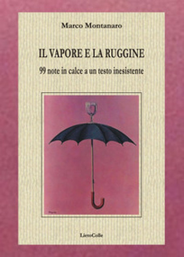 Il vapore e la ruggine. 99 note in calce a un testo inesistente - Marco Montanaro