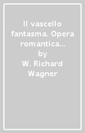 Il vascello fantasma. Opera romantica in tre atti