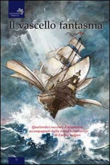 Il vascello fantasma. Quattordici racconti d'avventura accompagnati dalla novella ispiratrice di Emilio Salgari