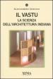 Il vastu. La scienza dell architettura indiana. Ediz. illustrata