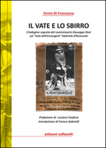 Il vate e lo sbirro. L'indagine segreta del commissario Giuseppe Dosi sul «volo dell'arcangelo» Gabriele d'Annunzio - Ennio Di Francesco