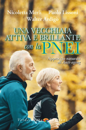 Una vecchiaia attiva e brillante con la PNEI. Approccio naturale all'anti-aging - Merli Nicoletta - Paolo Lissoni - Walter Ardigò