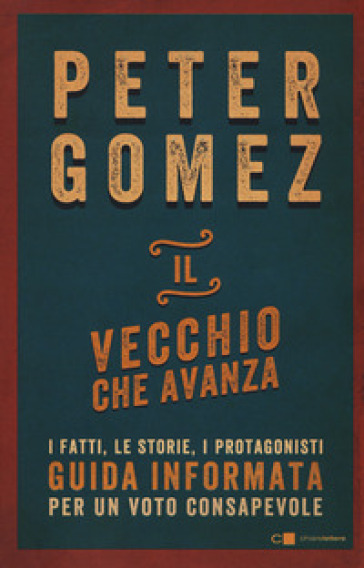 Il vecchio che avanza. I fatti, le storie, i protagonisti. Guida informata per un voto consapevole - Peter Gomez