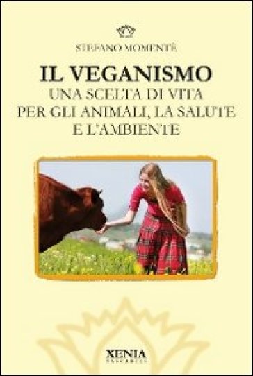 Il veganismo. Una scelta di vita per gli animali, la salute e l'ambiente - Stefano Momentè