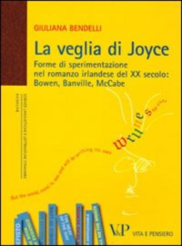 La veglia di Joyce. Forme di sperimentazione nel romanzo irlandese del XX secolo: Bowen, Banville, McCabe - Giuliana Bendelli