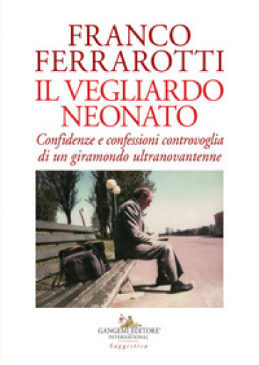 Il vegliardo neonato. Confidenze e confessioni controvoglia di un giramondo ultranovantenne - Franco Ferrarotti | 