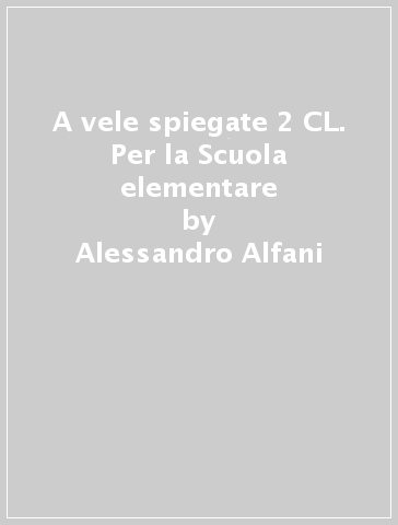 A vele spiegate 2 CL. Per la Scuola elementare - Alessandro Alfani - Maria Luisa Maggi - M. Mercedes Sorice