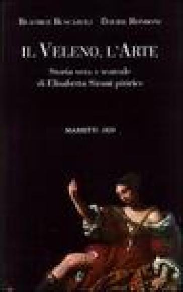 Il veleno, l'arte. Storia vera e teatrale di Elisabetta Sirani pittrice - Beatrice Buscaroli - Davide Rondoni