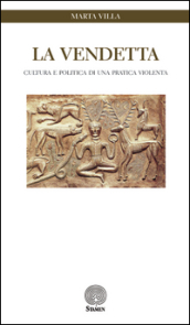 La vendetta. Cultura e politica di una pratica violenta - Marta Villa