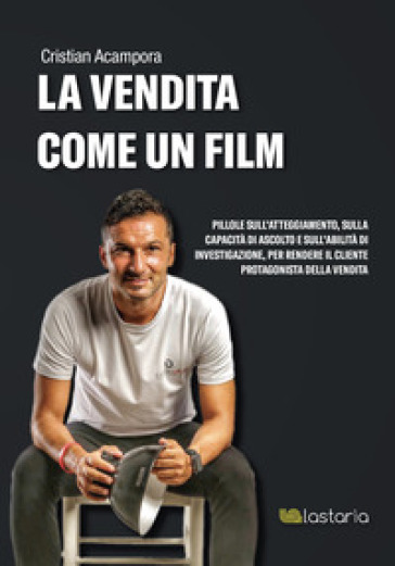 La vendita come un film. Pillole sull'atteggiamento, sulla capacità di ascolto e sull'abilità di investigazione, per rendere il cliente protagonista della vendita. Con Contenuto digitale (fornito elettronicamente) - Cristian Acampora