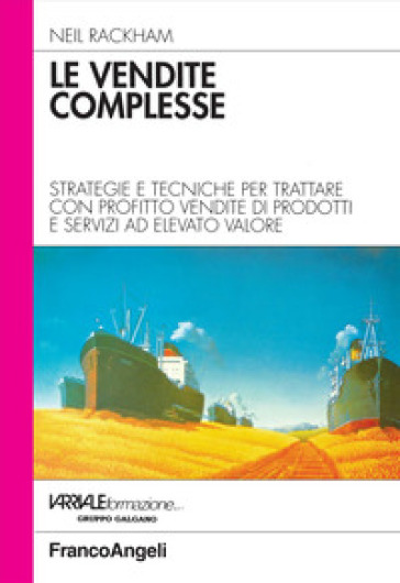 Le vendite complesse. Strategie e tecniche per trattare con profitto vendite di prodotti e servizi ad elevato valore - Neil Rackham