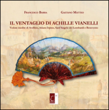 Il ventaglio di Achille Vianelli. Vedute inedite di Avellino, Ariano Irpino, Sant'Angelo d...
