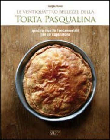 Le ventiquattro bellezze della torta pasqualina. Quattro ricette fondamentali per un capolavoro - Giovanni Ansaldo - Sergio Rossi