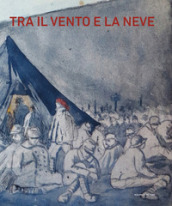 Tra il vento e la neve. Prigionieri italiani nella grande guerra. Catalogo della mostra (Pavia, 21 ottobre 2018-27 gennaio 2019)