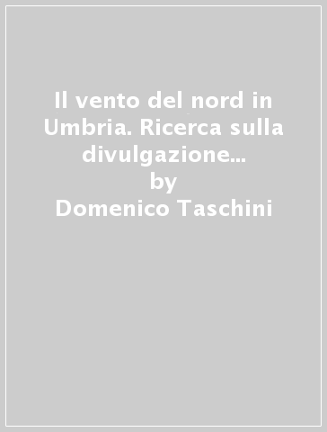 Il vento del nord in Umbria. Ricerca sulla divulgazione del metodo di stampa di Gutenberg dal XV al XXI secolo - Domenico Taschini