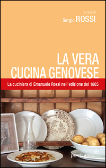 La vera cucina genovese. Facile ed economica. La prima edizione (1865) della cuciniera di E. Rossi - Emanuele Rossi