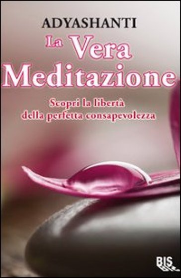 La vera meditazione. Scopri la libertà della perfetta consapevolezza - Adyashanti