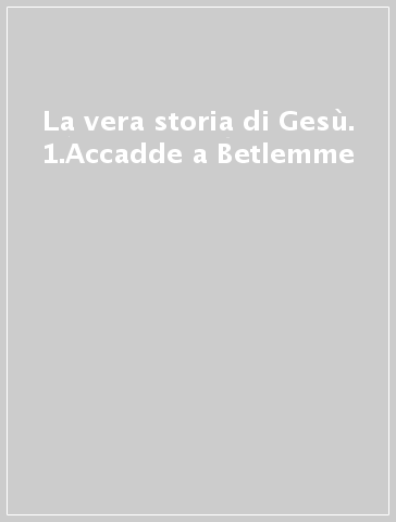 La vera storia di Gesù. 1.Accadde a Betlemme