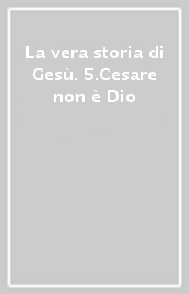 La vera storia di Gesù. 5.Cesare non è Dio