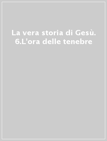 La vera storia di Gesù. 6.L'ora delle tenebre