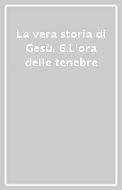 La vera storia di Gesù. 6.L ora delle tenebre