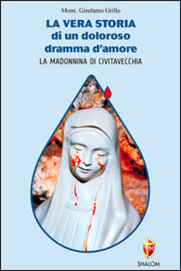 La vera storia di un doloroso dramma d'amore. La Madonnina di Civitavecchia - Girolamo Grillo