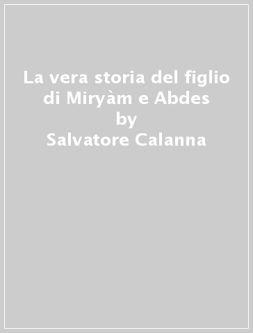 La vera storia del figlio di Miryàm e Abdes - Salvatore Calanna