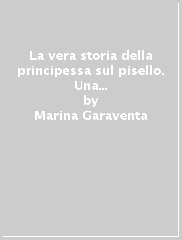 La vera storia della principessa sul pisello. Una vita vissuta pericolosamente - Marina Garaventa - Emilia Tasso